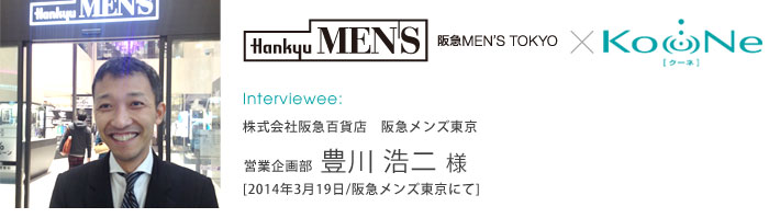 【インタビュー】2014.3.19 株式会社阪急百貨店　阪急メンズ東京　営業企画部　豊川 浩二様