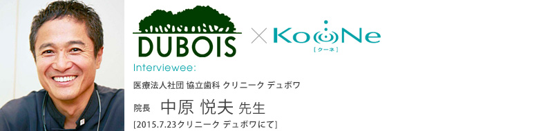 【インタビュー】2015.7.23 医療法人社団　協立歯科　クリニーク デュボワ　院長 中原 悦夫 先生